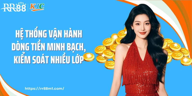 Hệ thống vận hành dòng tiền minh bạch, kiểm soát nhiều lớp