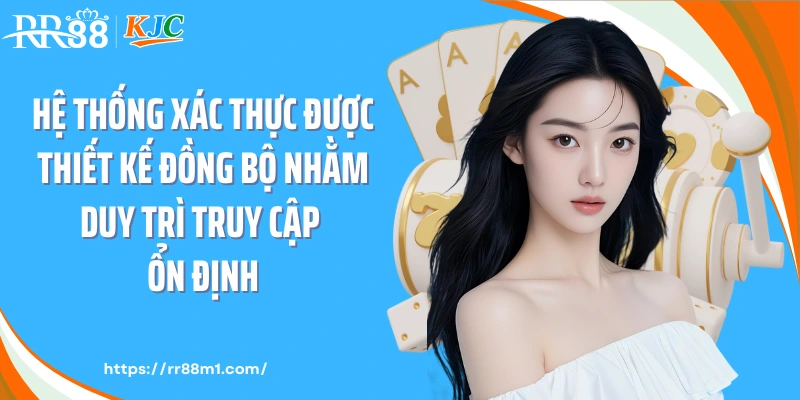 Hệ thống xác thực được thiết kế đồng bộ nhằm duy trì truy cập ổn định