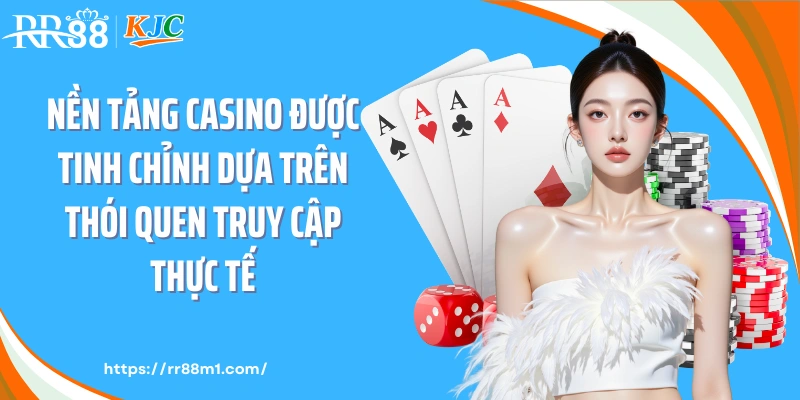 Nền tảng casino được tinh chỉnh dựa trên thói quen truy cập thực tế