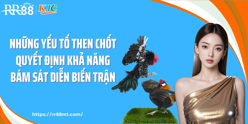 Những yếu tố then chốt quyết định khả năng bám sát diễn biến trận